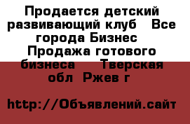 Продается детский развивающий клуб - Все города Бизнес » Продажа готового бизнеса   . Тверская обл.,Ржев г.